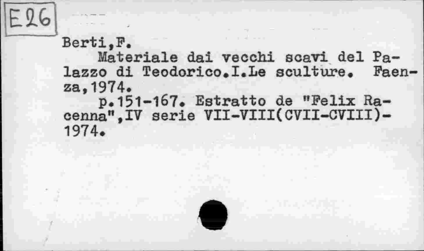 ﻿Berti,F.
Materiale dai vecchi scavi del Palazzo di Teodorico.I.Le sculture. Faen-za,1974.
p.151-167. Estratto de ’’Felix Ra-cenna”,IV serie VII-VIII(CVII-CVIII)-1974.